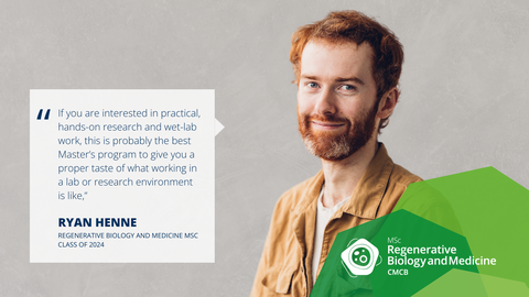 A portrait photo with text. A smiling person on a grey/beige concrete background.   On the left side of the photo, there is a white rectangle with a big quotation mark and text: If you are interested in practical, hands-on research and wet-lab work, this is probably the best Master’s program to give you a proper taste of what working in a lab or research environment is like,” RYAN HENNE, REGENERATIVE BIOLOGY AND MEDICINE MSC CLASS OF 2024.  On the bottom right of the photo, there is a structure made of three opaque octagons with varied shades of green. Inside the structure, there is a logo of the Regenerative Biology and Medicine Master’s program.
