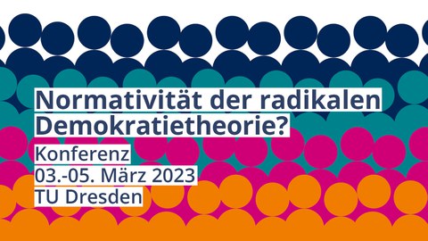 Stilisierte Menschengruppen in Orange, Pink, Türkis und Blau. Davor der Text: Normativität der radikalen Demokratietheorie? Konferenz 03.-05. März 2023 TU Dresden