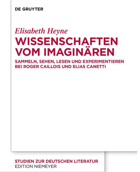 Book Cover - Elisabeth Heyne: The Sciences of the Imaginary: Collecting, Seeing, Reading, and Experimenting in the Works of Roger Caillois and Elias Canetti, De Gruyter 2020.