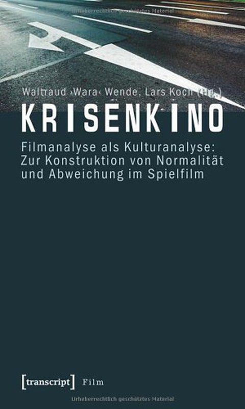 Book Cover - Waltraud “Wara” Wende, Lars Koch (eds.): Crisis Cinema. Film Analysis as Cultural Analysis: On the Construction of Normality and Deviance in Feature Films, transcript 2010.