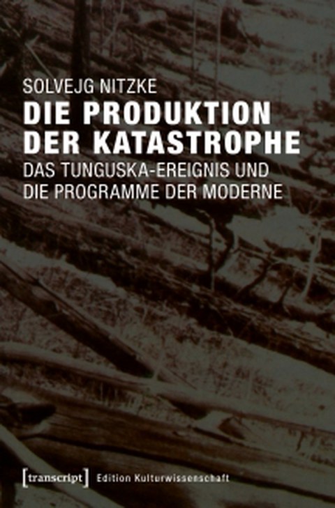 Book Cover - Solvejg Nitzke: The Production of Catastrophe: The Tunguska Event and the Programs of Modernity, transcript 2017.