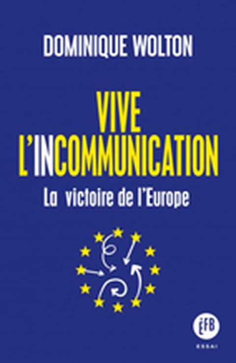 Buchcover von Dominique Wolton: « Vive l'incommunication - La victoire de l’Europe », Éditions François Bourin 2020