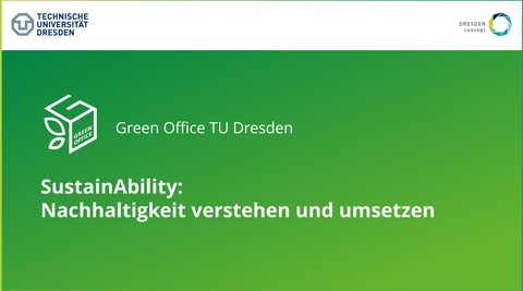 Die Abbildung zeigt eine PowerPoint Folie. Bis auf einen weißen Balken an der oberen Kante, hat die gesamte Abbildung einen grünen Hintergrund. In der linken oberen Ecke befindet sich das TU-Dresden Logo, in der rechten oberen Ecke das Logo von Dresden concept. Auf der Folie steht mittig „Green Office TU Dresden“. Darunter steht „SustainAbility: Nachhaltigkeit verstehen und Anwenden“. 