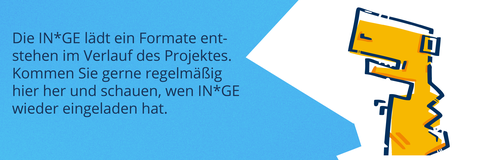 Am rechte Bildrand befindet sich das Logo von INGE. Gelber Dinosaurier mit kurzen Armen im Profil. Blick nach links. Links daneben steht in weißer Schrift auf hellblauem Hintergrunf "Die IN*GE lädt ein Formate entstehen im Verlauf des Projektes. Kommen Sie gerne regelmäßig hier her und schauen, wen IN*GE wieder eingeladen hat".